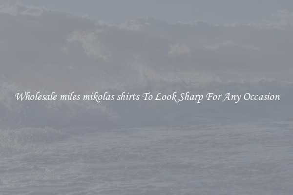Wholesale miles mikolas shirts To Look Sharp For Any Occasion