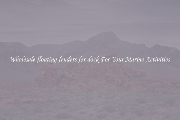 Wholesale floating fenders for dock For Your Marine Activities 