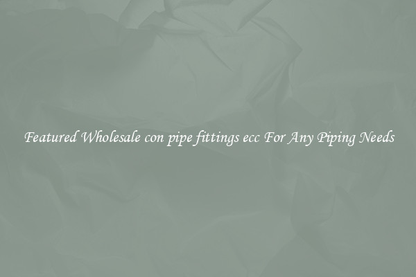 Featured Wholesale con pipe fittings ecc For Any Piping Needs