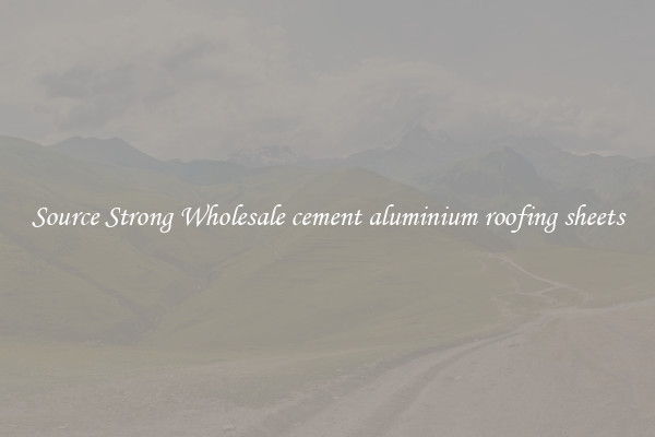Source Strong Wholesale cement aluminium roofing sheets