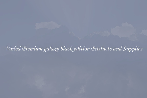 Varied Premium galaxy black edition Products and Supplies