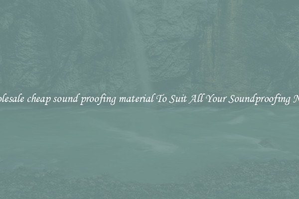 Wholesale cheap sound proofing material To Suit All Your Soundproofing Needs