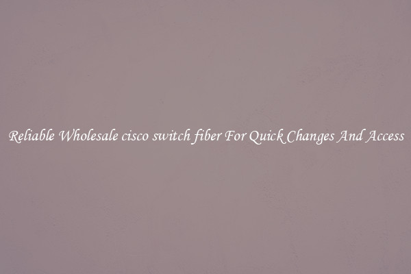 Reliable Wholesale cisco switch fiber For Quick Changes And Access