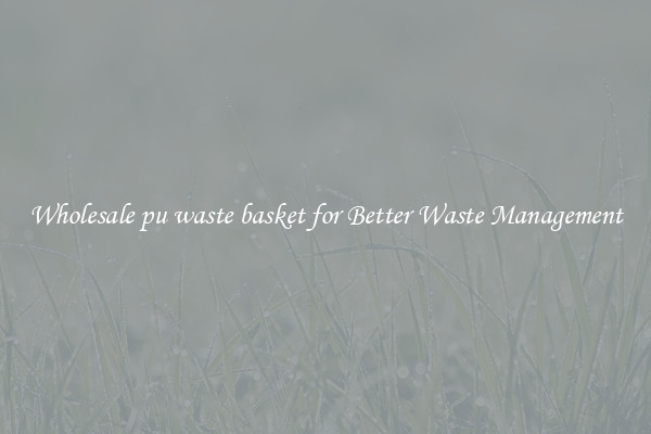 Wholesale pu waste basket for Better Waste Management