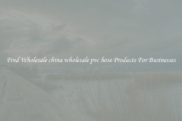 Find Wholesale china wholesale pvc hose Products For Businesses