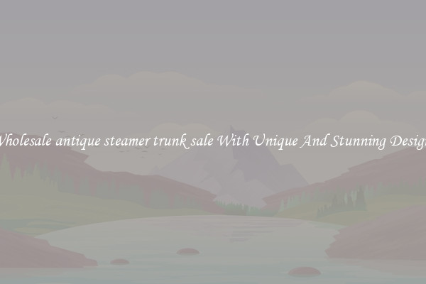 Wholesale antique steamer trunk sale With Unique And Stunning Designs