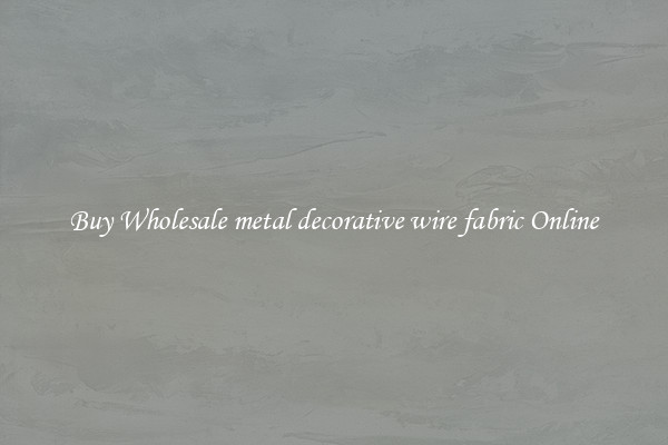 Buy Wholesale metal decorative wire fabric Online
