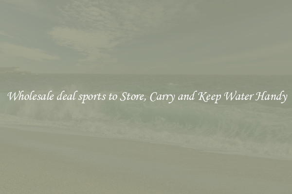 Wholesale deal sports to Store, Carry and Keep Water Handy