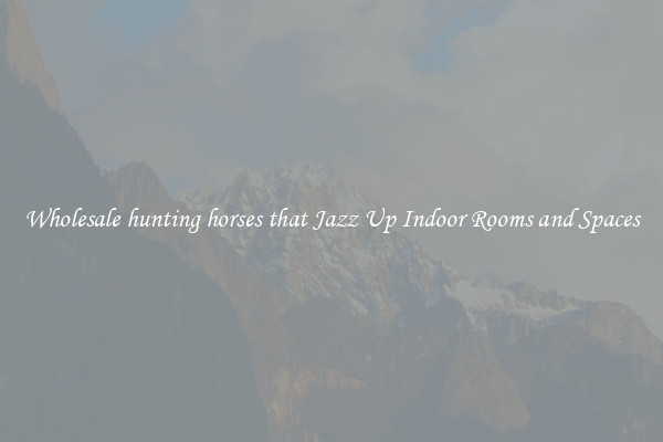 Wholesale hunting horses that Jazz Up Indoor Rooms and Spaces