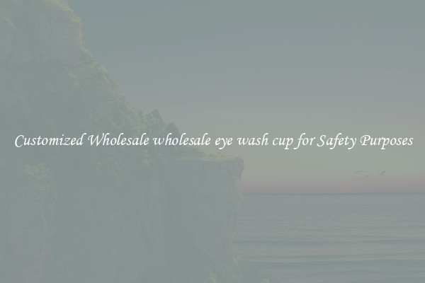 Customized Wholesale wholesale eye wash cup for Safety Purposes