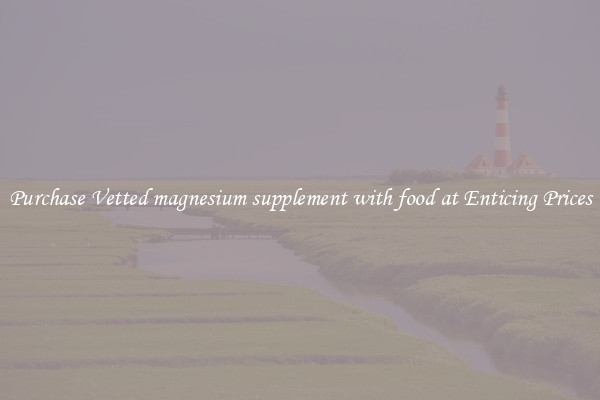 Purchase Vetted magnesium supplement with food at Enticing Prices
