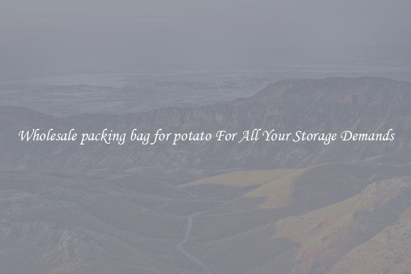 Wholesale packing bag for potato For All Your Storage Demands