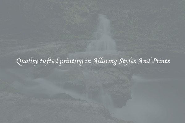 Quality tufted printing in Alluring Styles And Prints