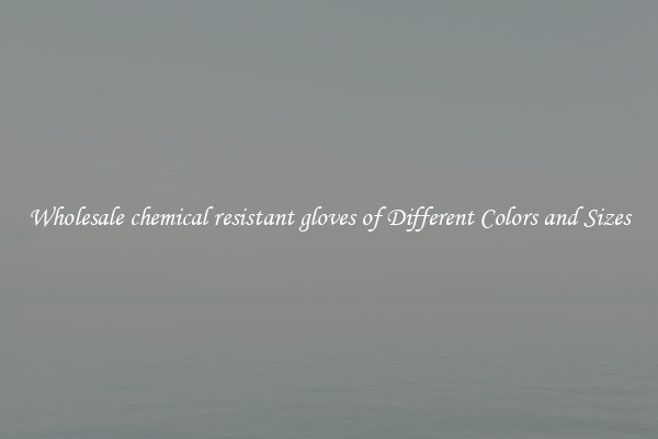 Wholesale chemical resistant gloves of Different Colors and Sizes