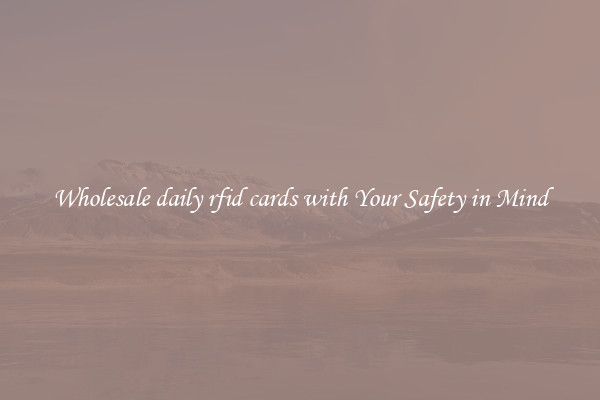 Wholesale daily rfid cards with Your Safety in Mind