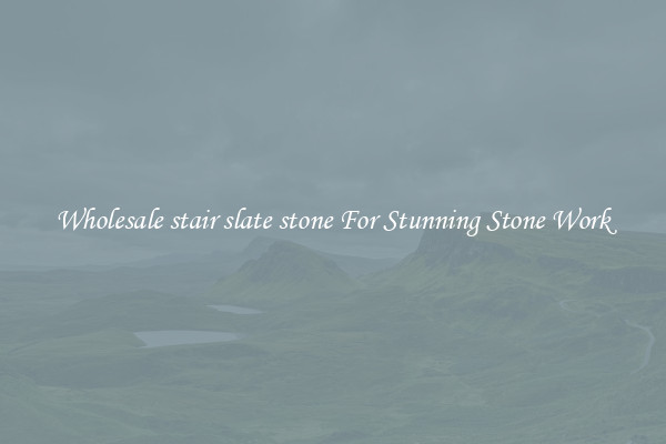 Wholesale stair slate stone For Stunning Stone Work
