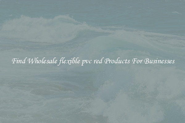 Find Wholesale flexible pvc red Products For Businesses