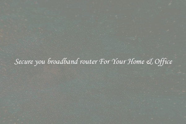 Secure you broadband router For Your Home & Office