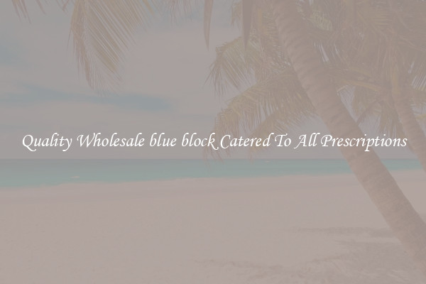Quality Wholesale blue block Catered To All Prescriptions