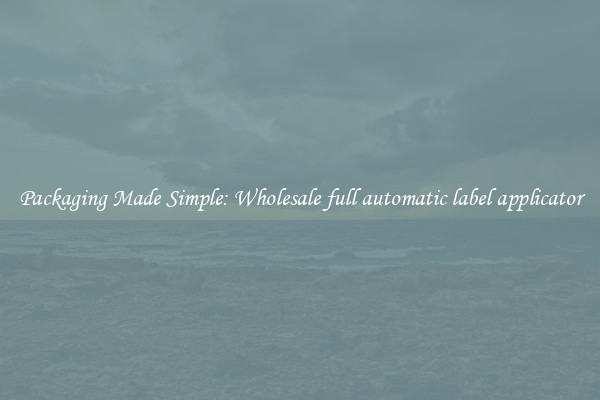 Packaging Made Simple: Wholesale full automatic label applicator