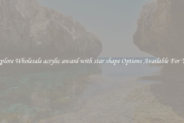 Explore Wholesale acrylic award with star shape Options Available For You