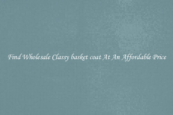 Find Wholesale Classy basket coat At An Affordable Price