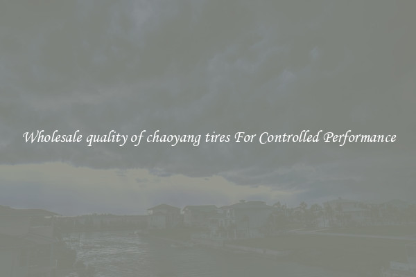 Wholesale quality of chaoyang tires For Controlled Performance