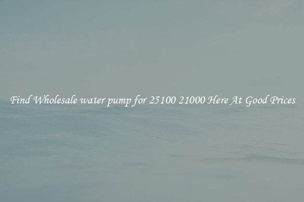 Find Wholesale water pump for 25100 21000 Here At Good Prices
