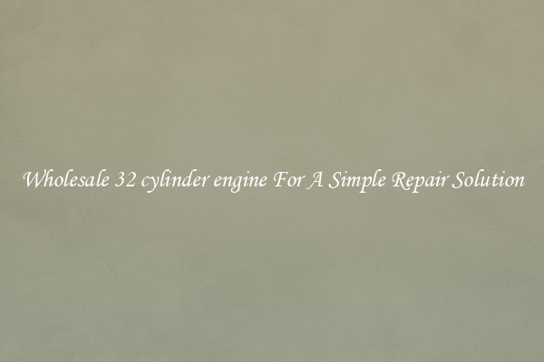 Wholesale 32 cylinder engine For A Simple Repair Solution