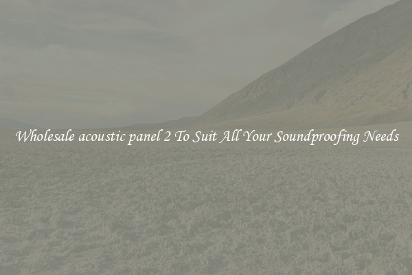 Wholesale acoustic panel 2 To Suit All Your Soundproofing Needs