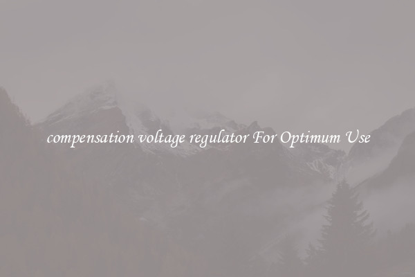 compensation voltage regulator For Optimum Use