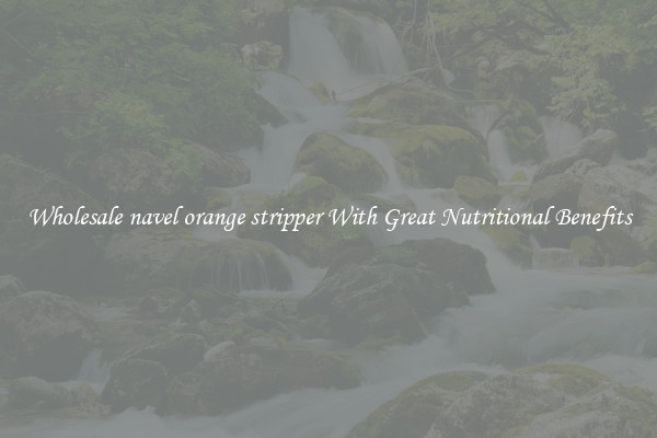 Wholesale navel orange stripper With Great Nutritional Benefits