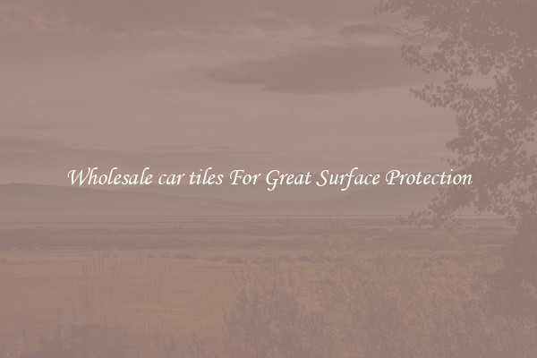 Wholesale car tiles For Great Surface Protection