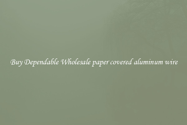 Buy Dependable Wholesale paper covered aluminum wire