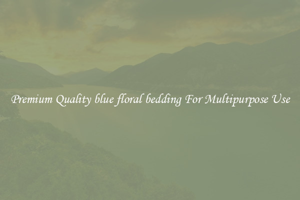 Premium Quality blue floral bedding For Multipurpose Use