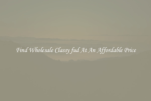 Find Wholesale Classy fud At An Affordable Price