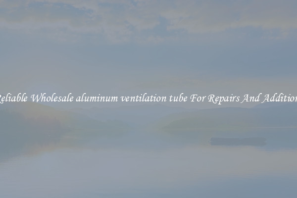 Reliable Wholesale aluminum ventilation tube For Repairs And Additions