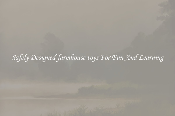 Safely Designed farmhouse toys For Fun And Learning