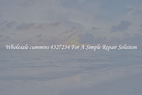Wholesale cummins 4327234 For A Simple Repair Solution