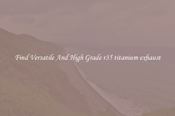 Find Versatile And High Grade r35 titanium exhaust