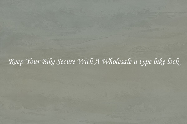 Keep Your Bike Secure With A Wholesale u type bike lock