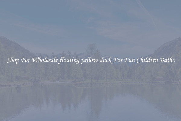 Shop For Wholesale floating yellow duck For Fun Children Baths