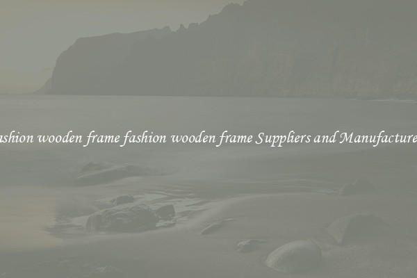 fashion wooden frame fashion wooden frame Suppliers and Manufacturers