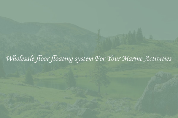 Wholesale floor floating system For Your Marine Activities 