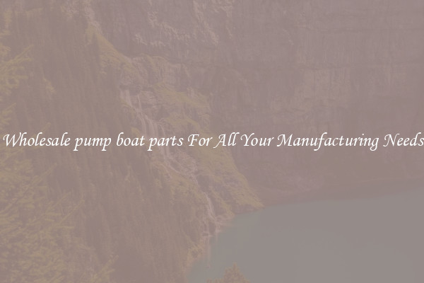 Wholesale pump boat parts For All Your Manufacturing Needs