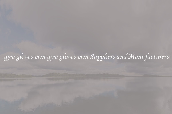 gym gloves men gym gloves men Suppliers and Manufacturers