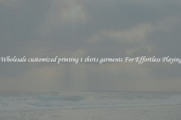 Wholesale customized printing t shirts garments For Effortless Playing
