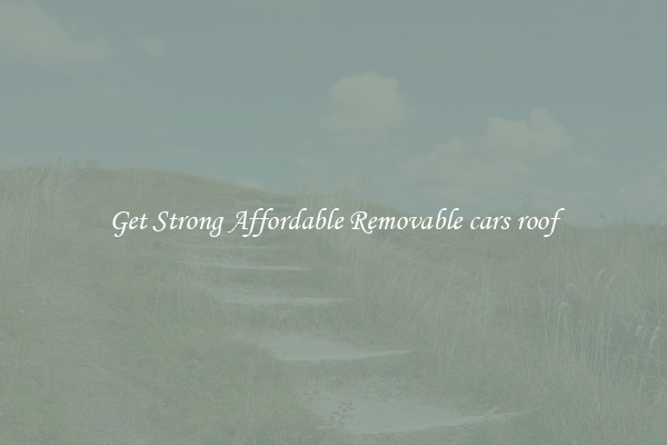 Get Strong Affordable Removable cars roof