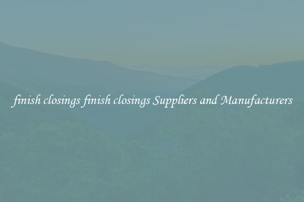 finish closings finish closings Suppliers and Manufacturers