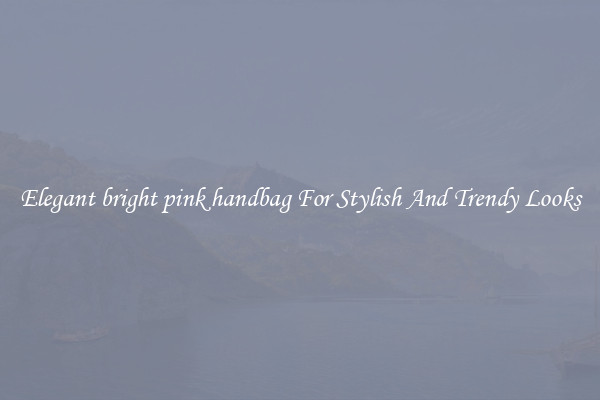 Elegant bright pink handbag For Stylish And Trendy Looks